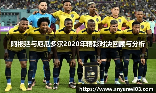 阿根廷与厄瓜多尔2020年精彩对决回顾与分析