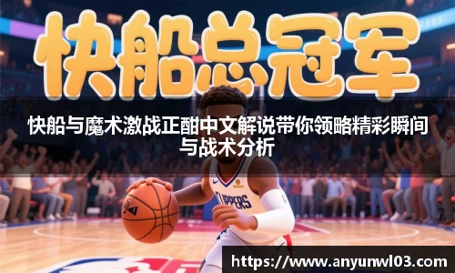 快船与魔术激战正酣中文解说带你领略精彩瞬间与战术分析
