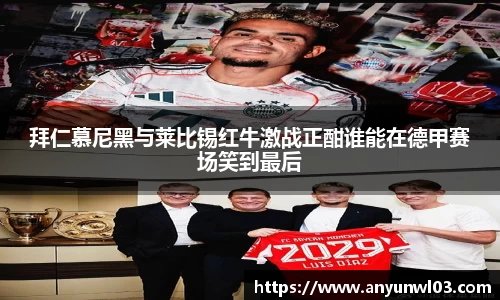拜仁慕尼黑与莱比锡红牛激战正酣谁能在德甲赛场笑到最后