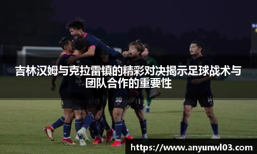 吉林汉姆与克拉雷镇的精彩对决揭示足球战术与团队合作的重要性